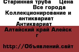 Старинная труба  › Цена ­ 20 000 - Все города Коллекционирование и антиквариат » Антиквариат   . Алтайский край,Алейск г.